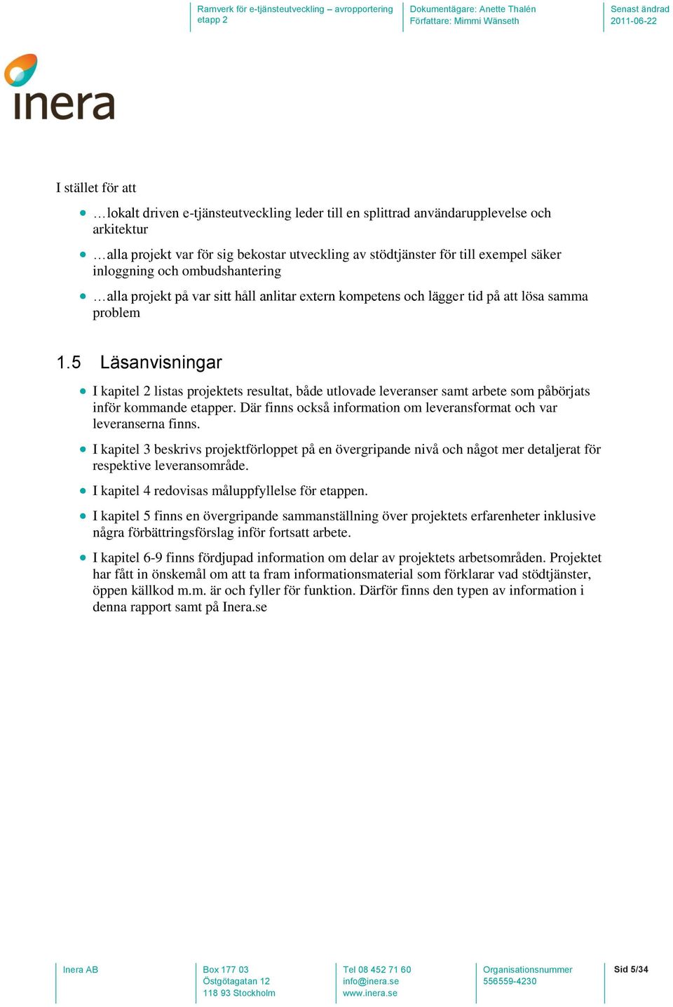5 Läsanvisningar I kapitel 2 listas projektets resultat, både utlovade leveranser samt arbete som påbörjats inför kommande etapper.