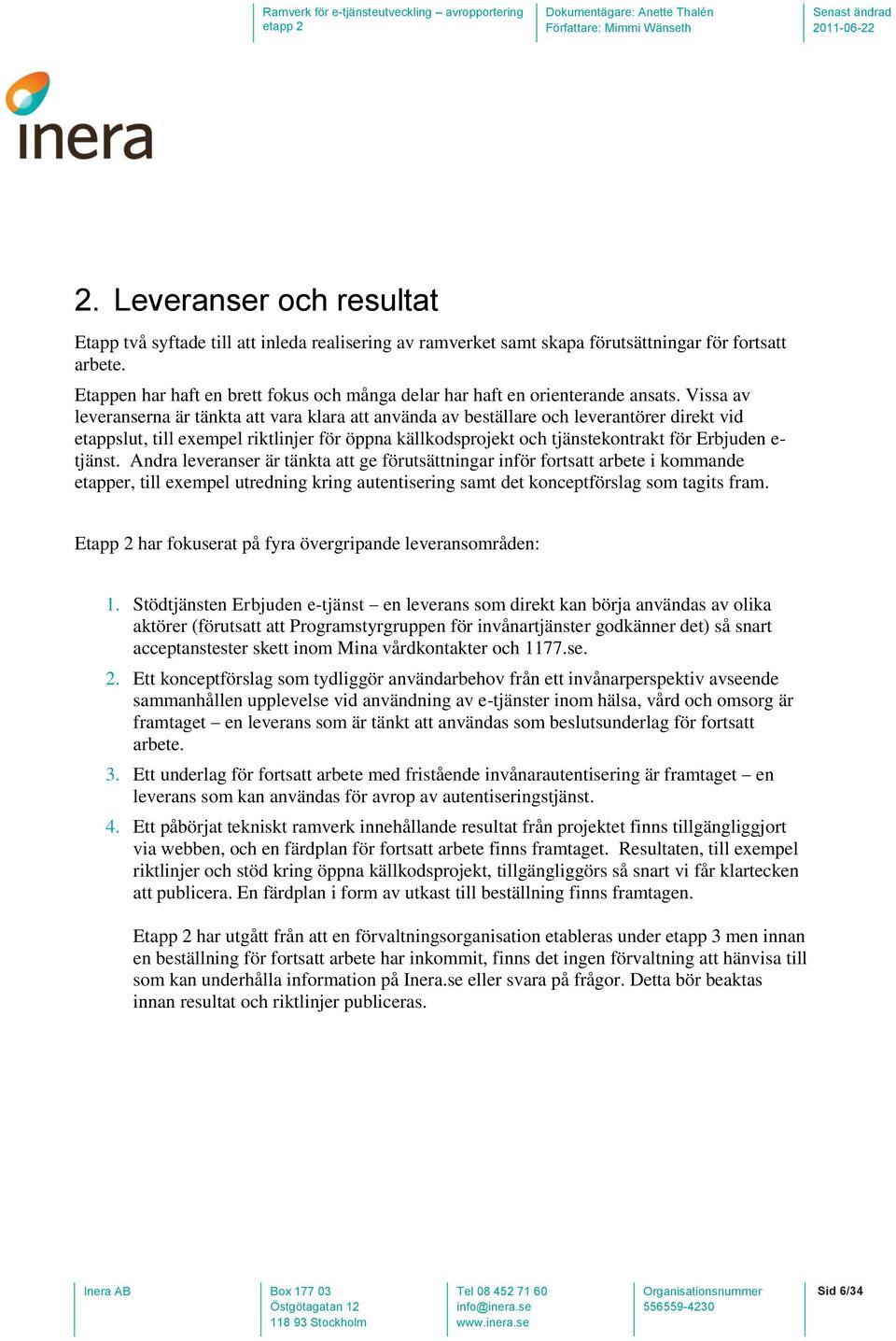 Vissa av leveranserna är tänkta att vara klara att använda av beställare och leverantörer direkt vid etappslut, till exempel riktlinjer för öppna källkodsprojekt och tjänstekontrakt för Erbjuden e-