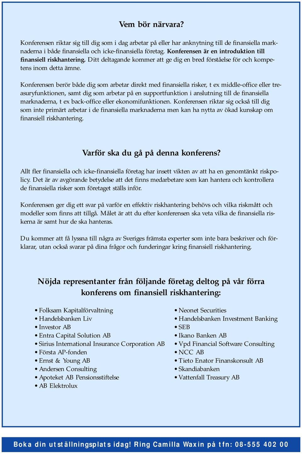 Konferensen berör både dig som arbetar direkt med finansiella risker, t ex middle-office eller treasuryfunktionen, samt dig som arbetar på en supportfunktion i anslutning till de finansiella