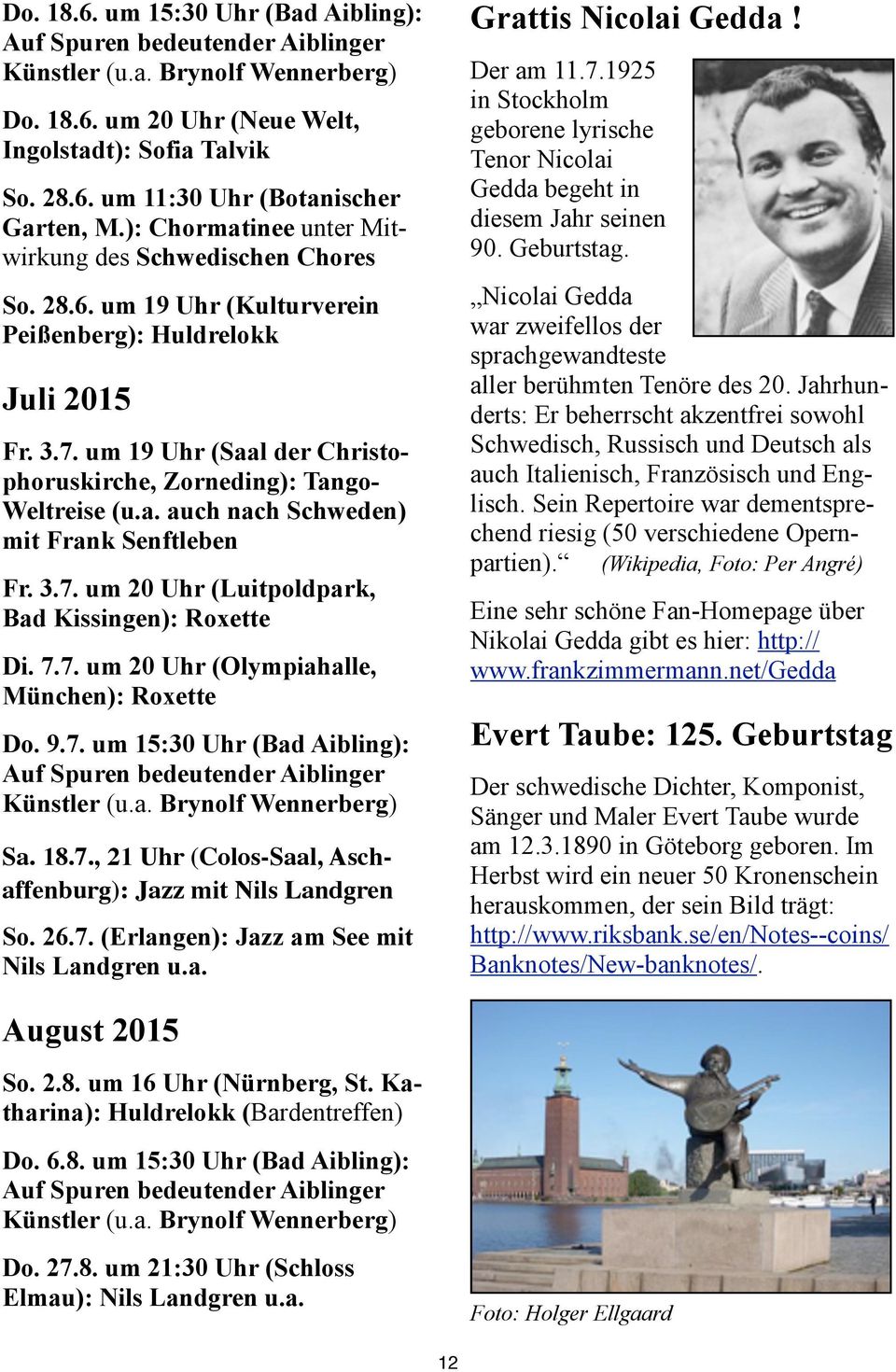 um 19 Uhr (Saal der Christophoruskirche, Zorneding): Tango- Weltreise (u.a. auch nach Schweden) mit Frank Senftleben Fr. 3.7. um 20 Uhr (Luitpoldpark, Bad Kissingen): Roxette Di. 7.7. um 20 Uhr (Olympiahalle, München): Roxette Do.