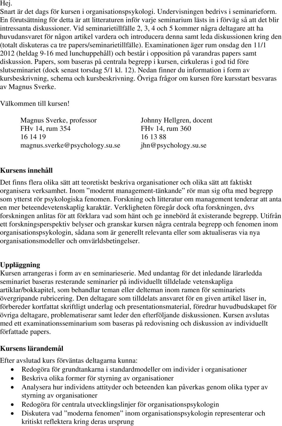Vid seminarietillfälle 2, 3, 4 och 5 kommer några deltagare att ha huvudansvaret för någon artikel vardera och introducera denna samt leda diskussionen kring den (totalt diskuteras ca tre