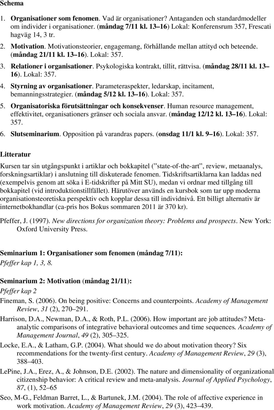 (måndag 28/11 kl. 13 16). Lokal: 357. 4. Styrning av organisationer. Parameteraspekter, ledarskap, incitament, bemanningsstrategier. (måndag 5/12 kl. 13 16). Lokal: 357. 5. Organisatoriska förutsättningar och konsekvenser.
