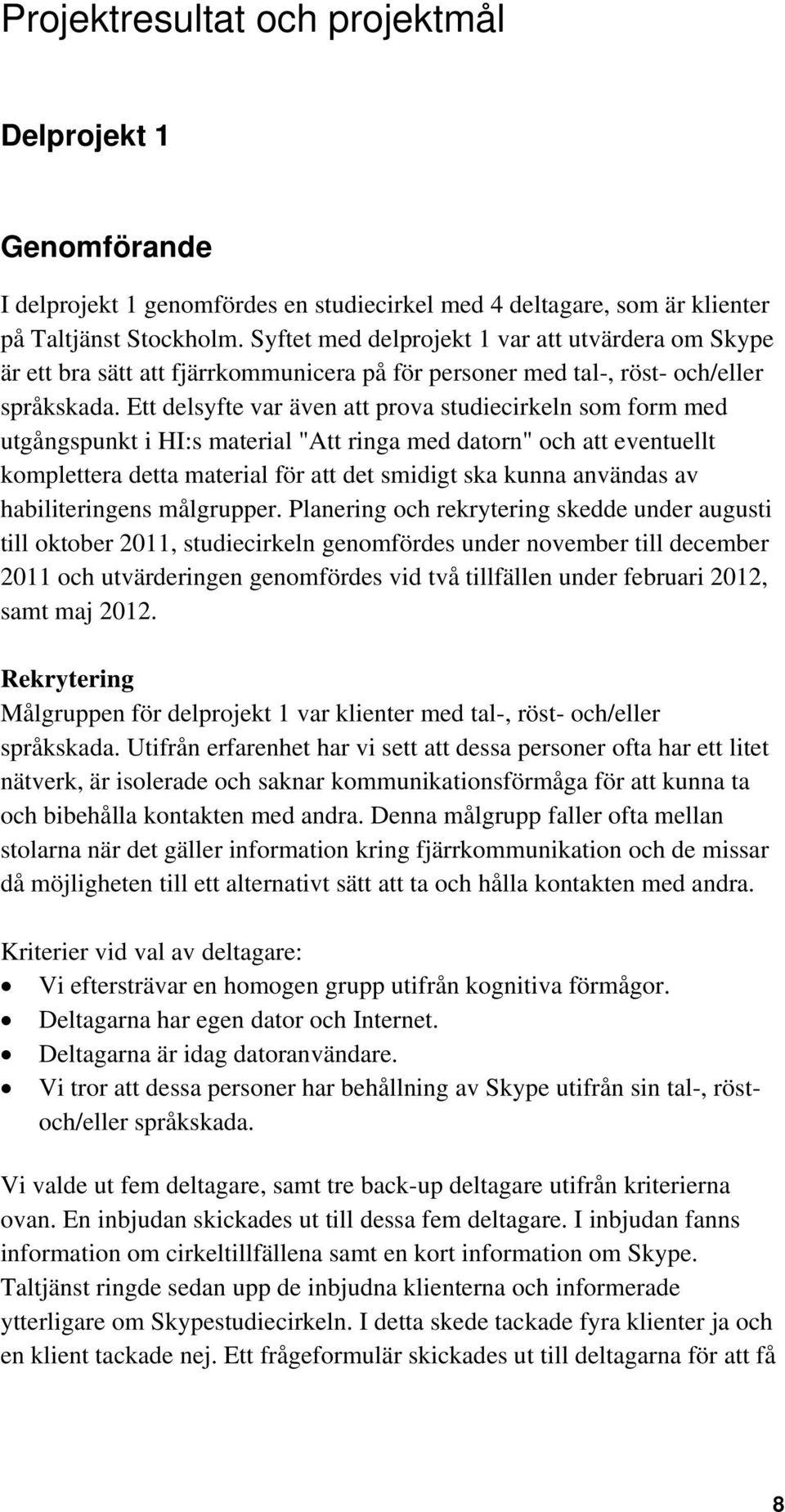 Ett delsyfte var även att prova studiecirkeln som form med utgångspunkt i HI:s material "Att ringa med datorn" och att eventuellt komplettera detta material för att det smidigt ska kunna användas av