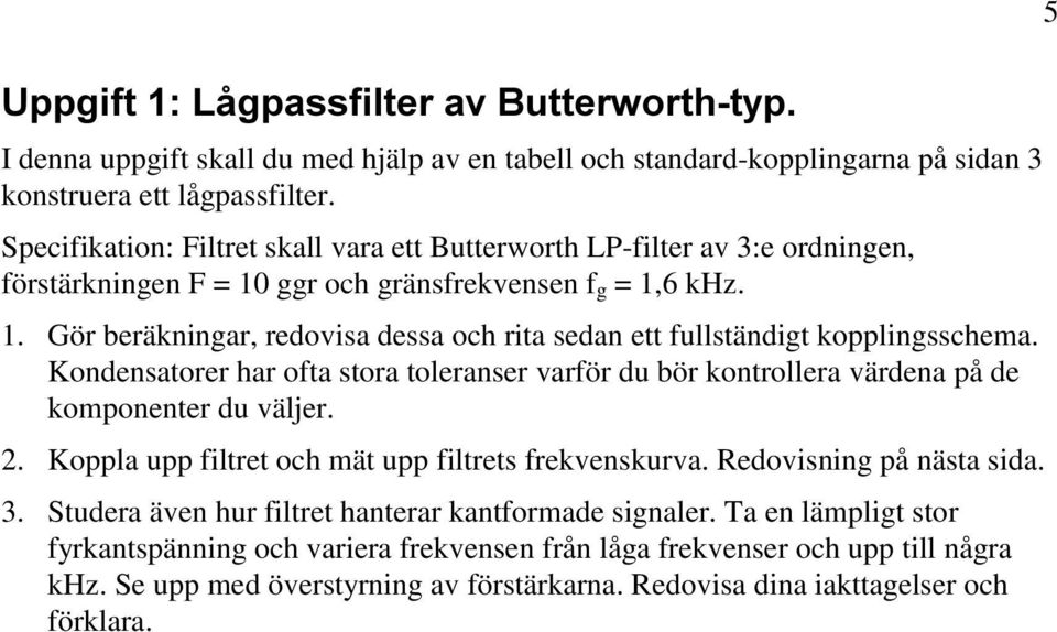 Kondensatorer har ofta stora toleranser varför du bör kontrollera värdena på de komponenter du väljer. 2. Koppla upp filtret och mät upp filtrets frekvenskurva. Redovisning på nästa sida. 3.