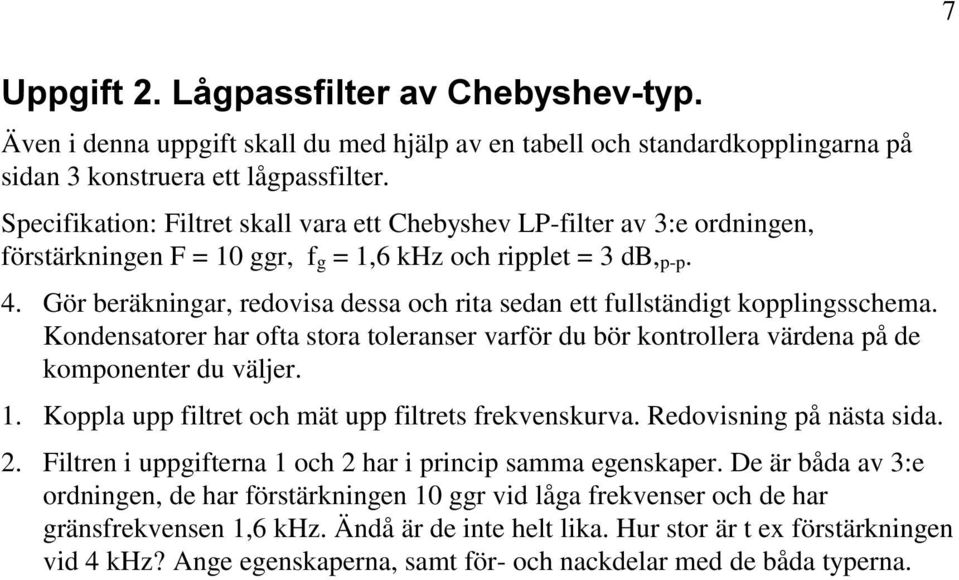 Gör beräkningar, redovisa dessa och rita sedan ett fullständigt kopplingsschema. Kondensatorer har ofta stora toleranser varför du bör kontrollera värdena på de komponenter du väljer. 1.