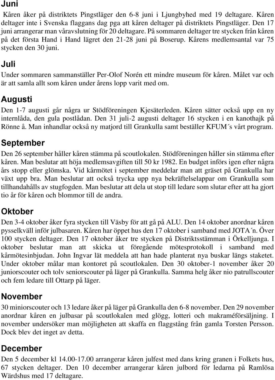 Kårens medlemsantal var 75 stycken den 30 juni. Juli Under sommaren sammanställer Per-Olof Norén ett mindre museum för kåren. Målet var och är att samla allt som kåren under årens lopp varit med om.