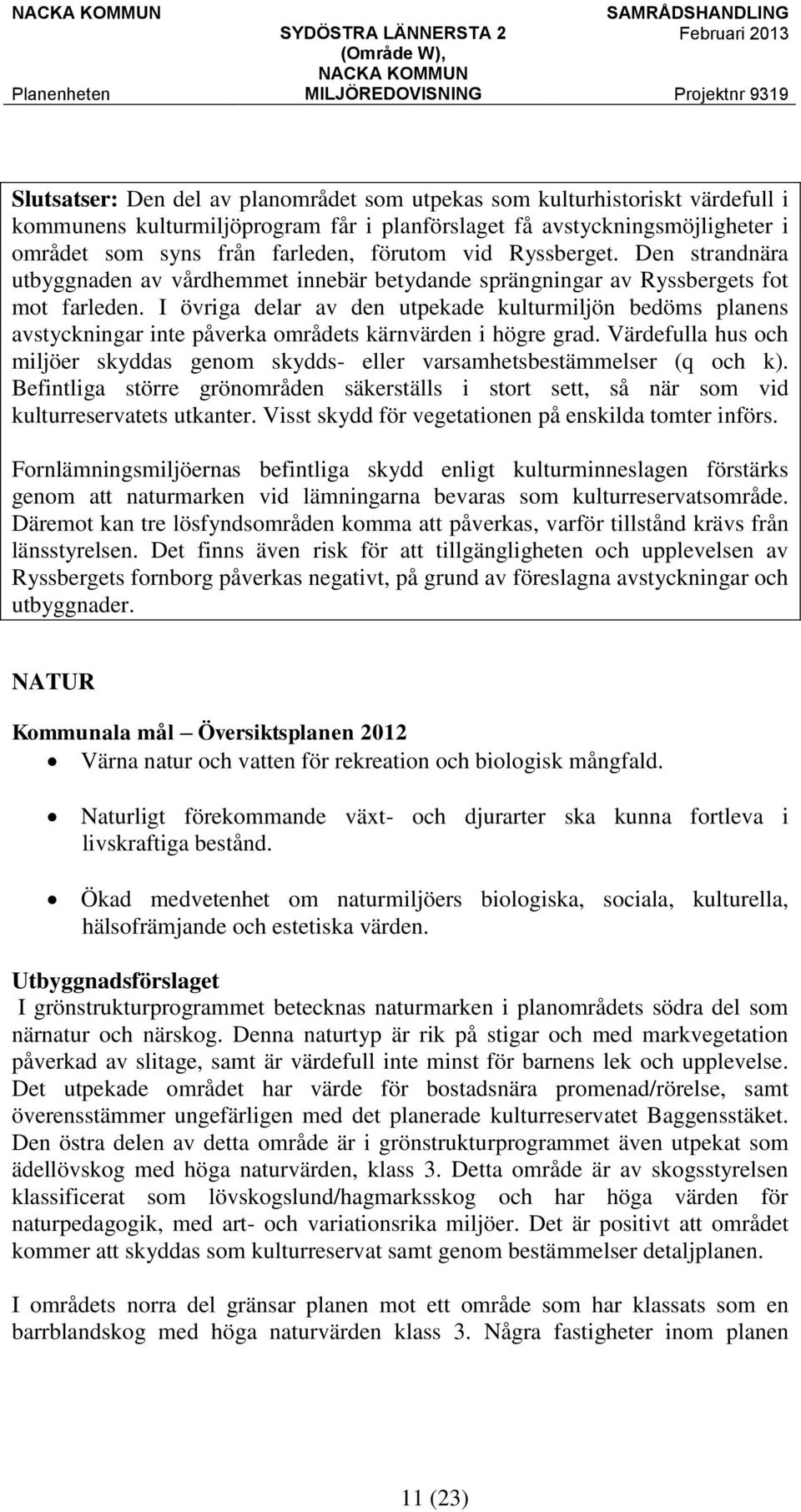 I övriga delar av den utpekade kulturmiljön bedöms planens avstyckningar inte påverka områdets kärnvärden i högre grad.