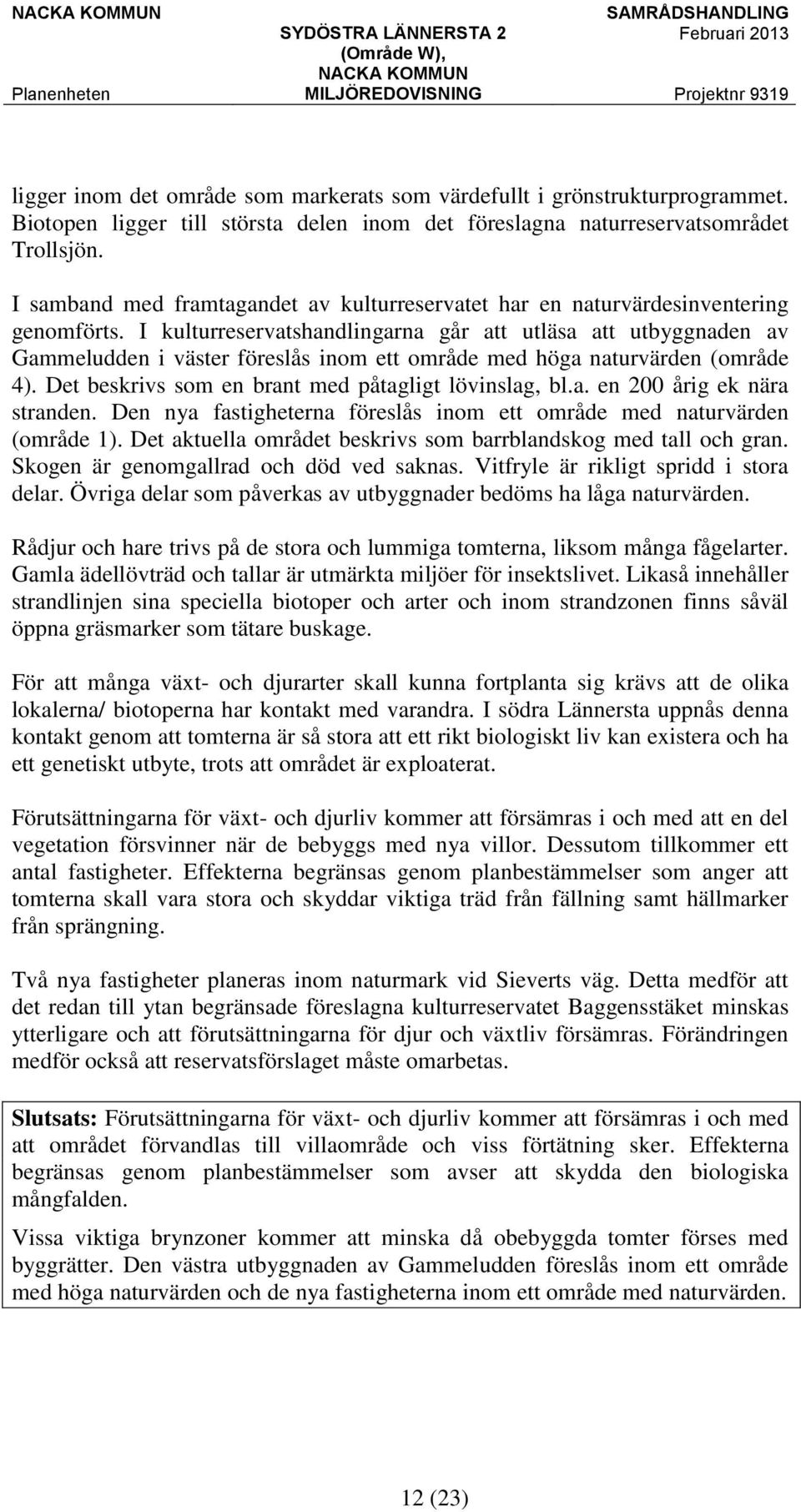 I kulturreservatshandlingarna går att utläsa att utbyggnaden av Gammeludden i väster föreslås inom ett område med höga naturvärden (område 4). Det beskrivs som en brant med påtagligt lövinslag, bl.a. en 200 årig ek nära stranden.