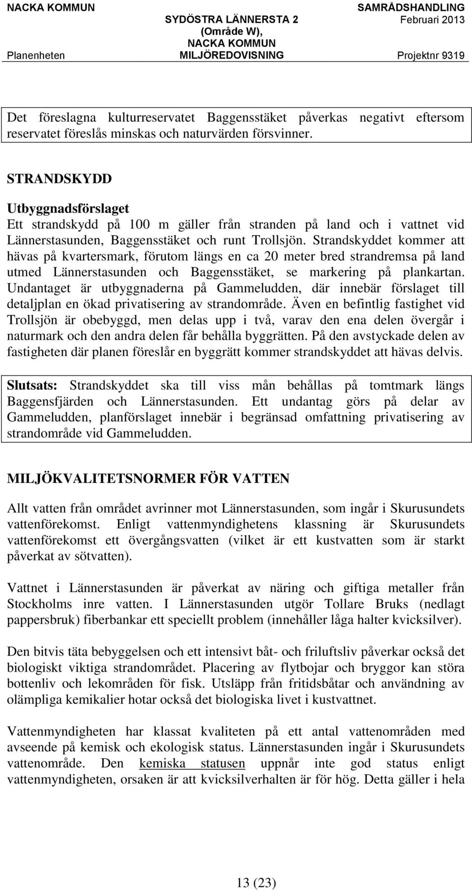 Strandskyddet kommer att hävas på kvartersmark, förutom längs en ca 20 meter bred strandremsa på land utmed Lännerstasunden och Baggensstäket, se markering på plankartan.