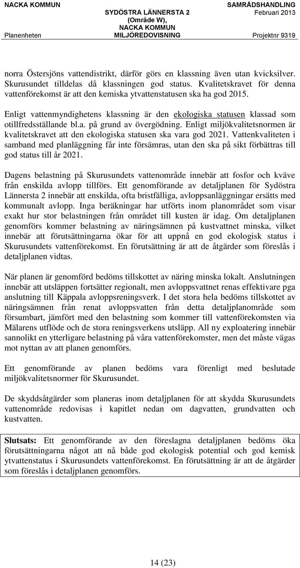 Enligt miljökvalitetsnormen är kvalitetskravet att den ekologiska statusen ska vara god 2021.
