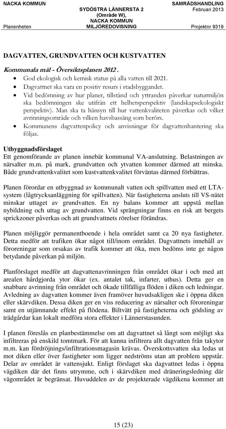 Man ska ta hänsyn till hur vattenkvaliteten påverkas och vilket avrinningsområde och vilken havsbassäng som berörs. Kommunens dagvattenpolicy och anvisningar för dagvattenhantering ska följas.