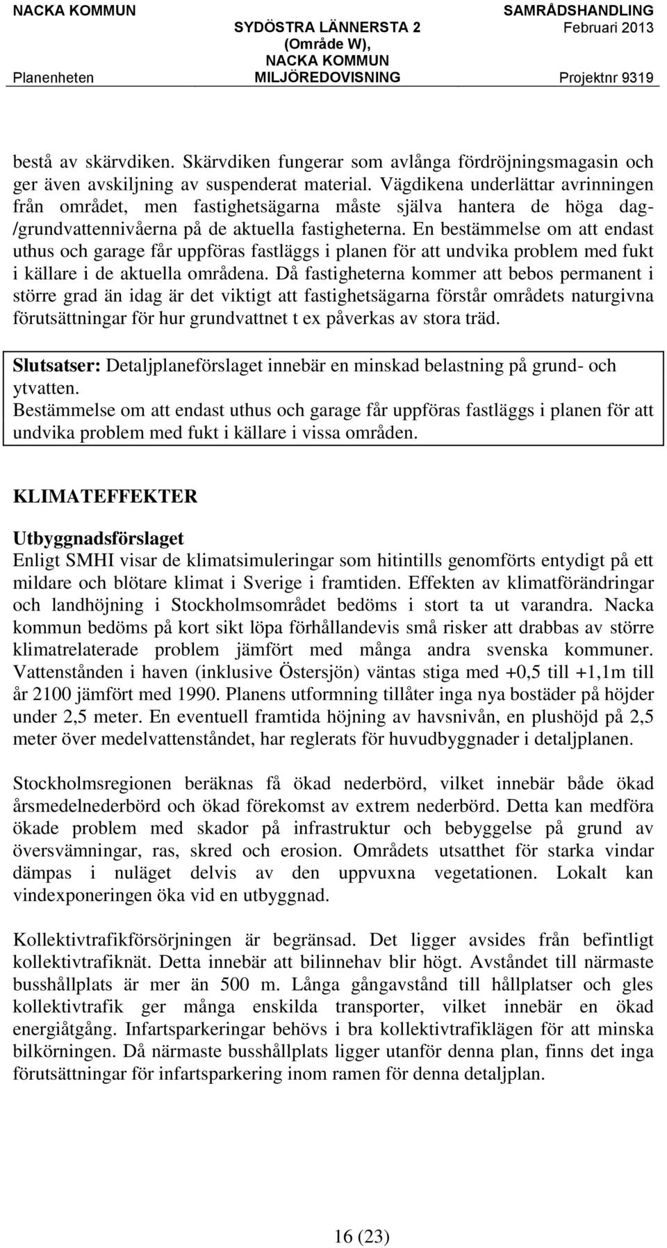 En bestämmelse om att endast uthus och garage får uppföras fastläggs i planen för att undvika problem med fukt i källare i de aktuella områdena.