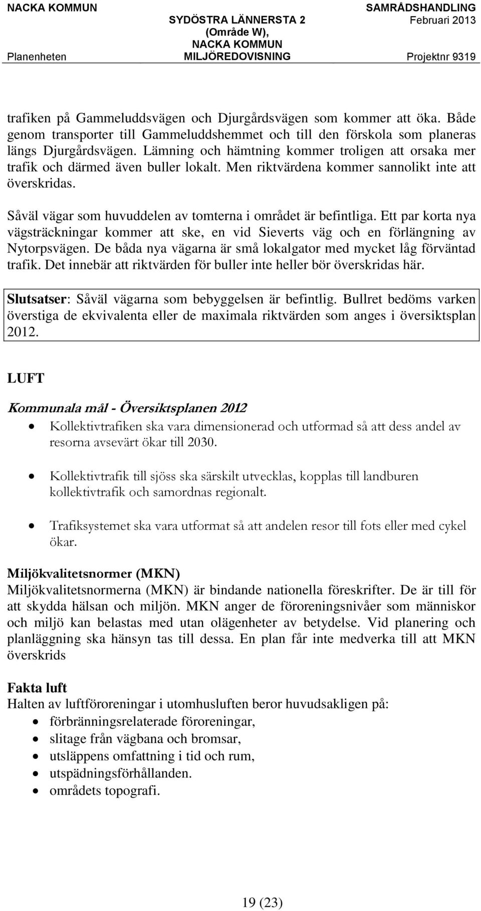 Såväl vägar som huvuddelen av tomterna i området är befintliga. Ett par korta nya vägsträckningar kommer att ske, en vid Sieverts väg och en förlängning av Nytorpsvägen.