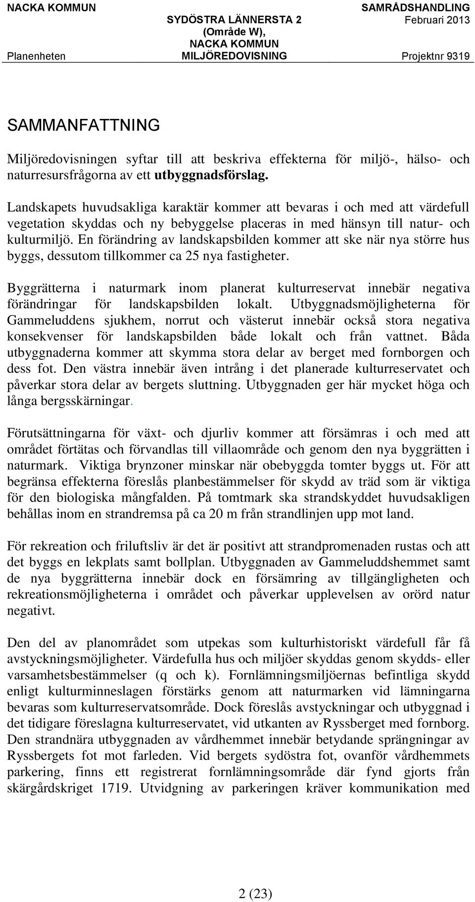 En förändring av landskapsbilden kommer att ske när nya större hus byggs, dessutom tillkommer ca 25 nya fastigheter.