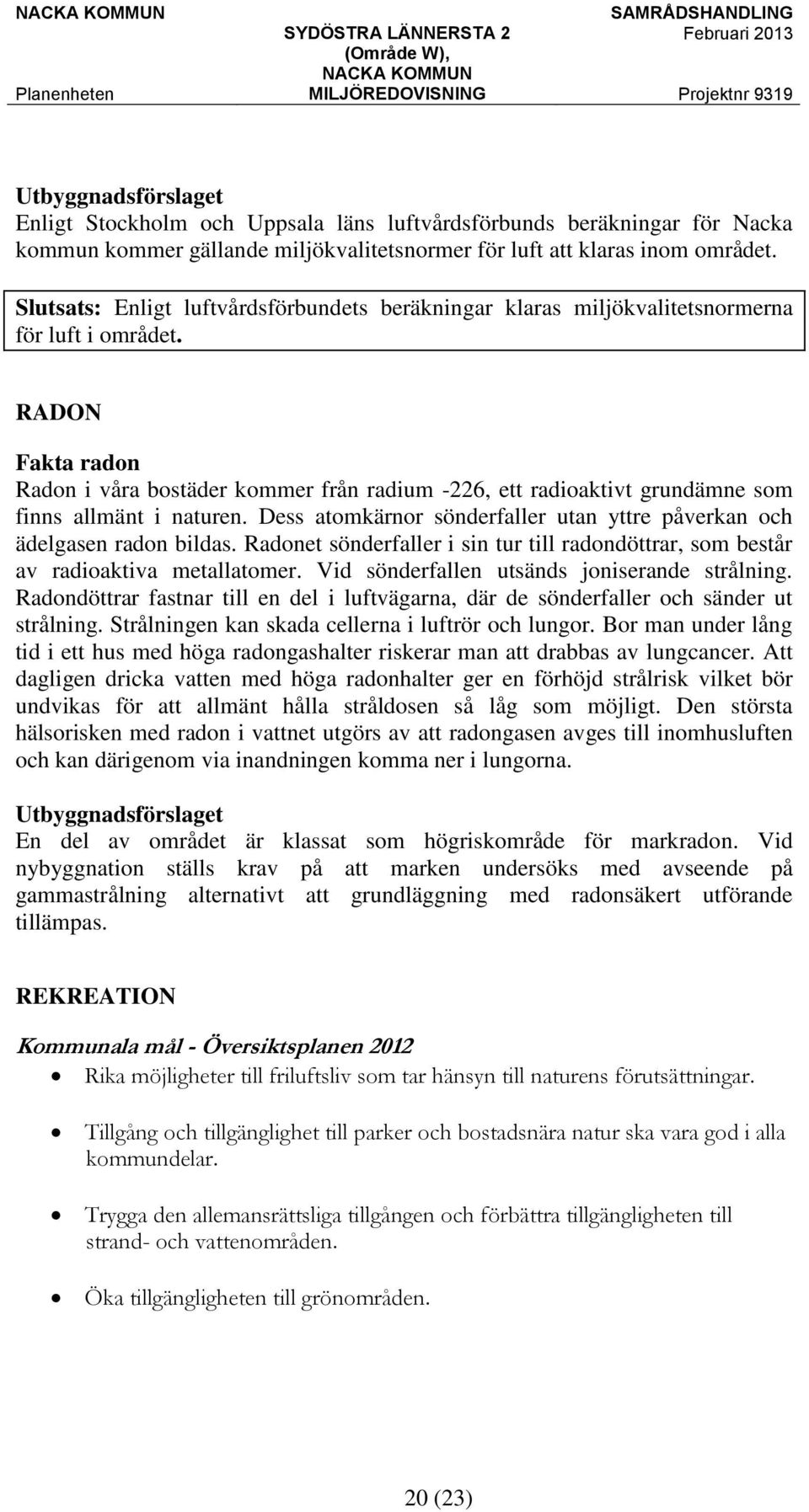 RADON Fakta radon Radon i våra bostäder kommer från radium -226, ett radioaktivt grundämne som finns allmänt i naturen. Dess atomkärnor sönderfaller utan yttre påverkan och ädelgasen radon bildas.