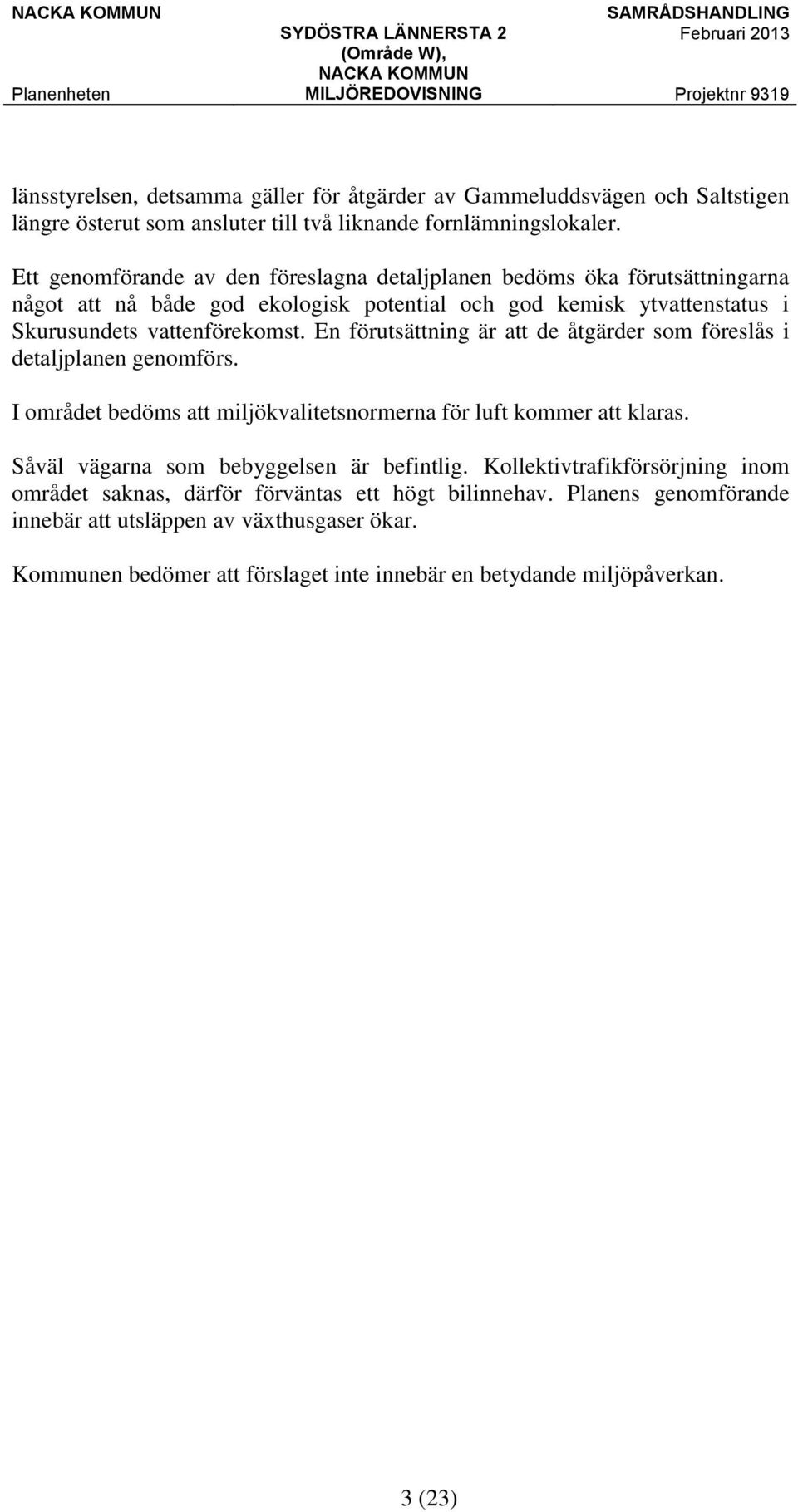 En förutsättning är att de åtgärder som föreslås i detaljplanen genomförs. I området bedöms att miljökvalitetsnormerna för luft kommer att klaras.
