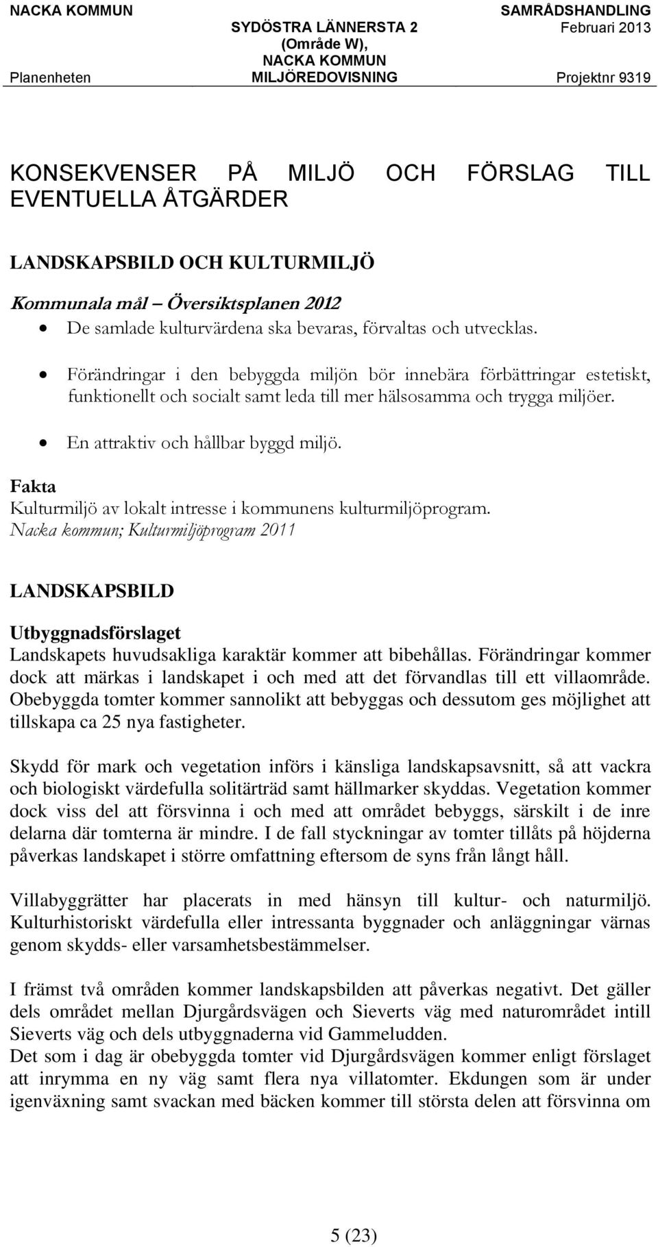 Fakta Kulturmiljö av lokalt intresse i kommunens kulturmiljöprogram. Nacka kommun; Kulturmiljöprogram 2011 LANDSKAPSBILD Landskapets huvudsakliga karaktär kommer att bibehållas.