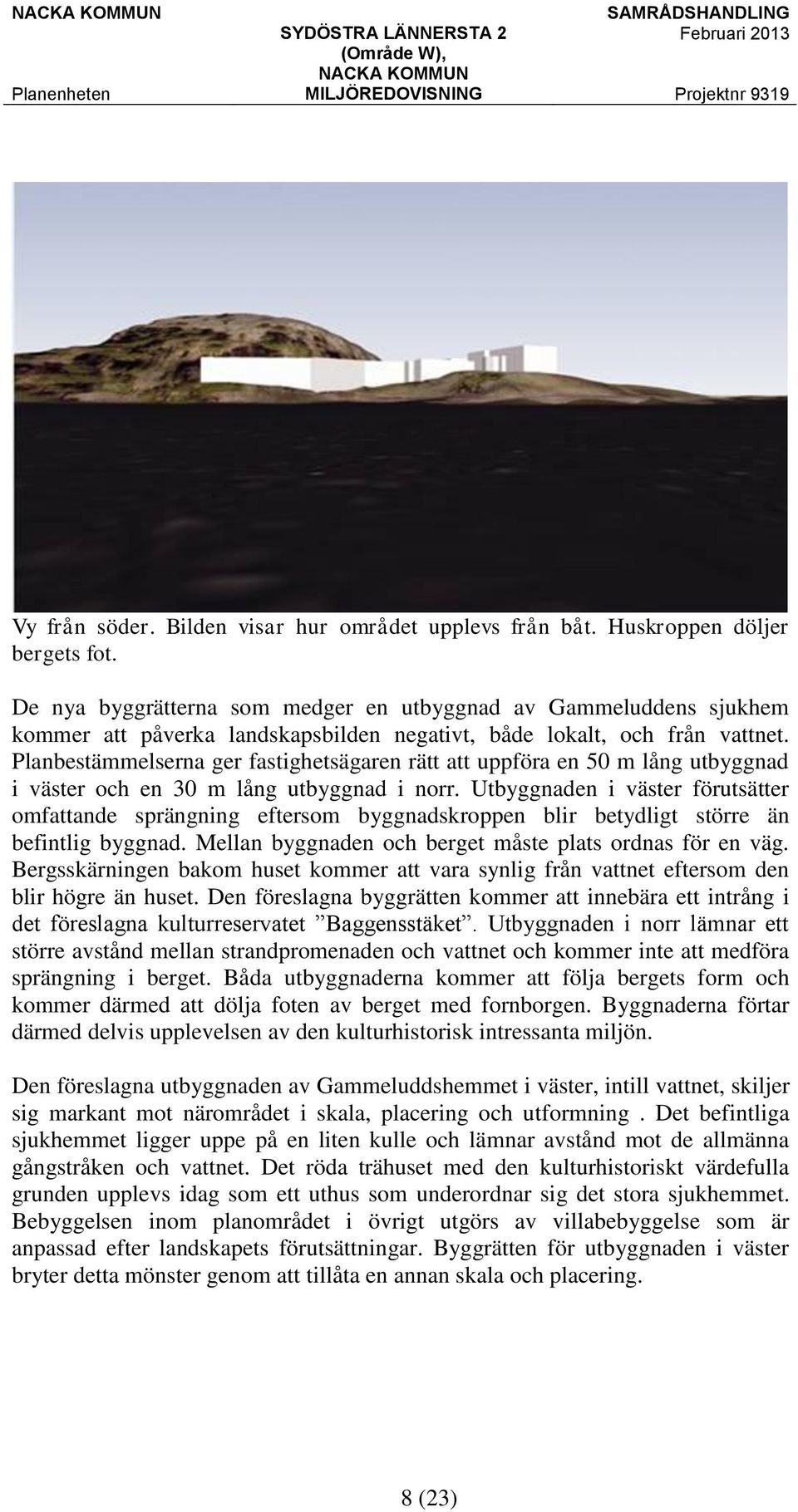 Planbestämmelserna ger fastighetsägaren rätt att uppföra en 50 m lång utbyggnad i väster och en 30 m lång utbyggnad i norr.
