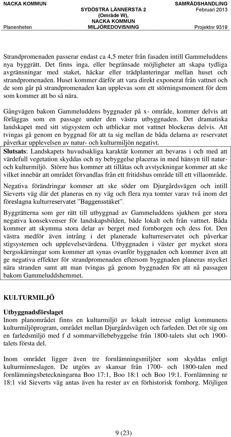 Huset kommer därför att vara direkt exponerat från vattnet och de som går på strandpromenaden kan upplevas som ett störningsmoment för dem som kommer att bo så nära.