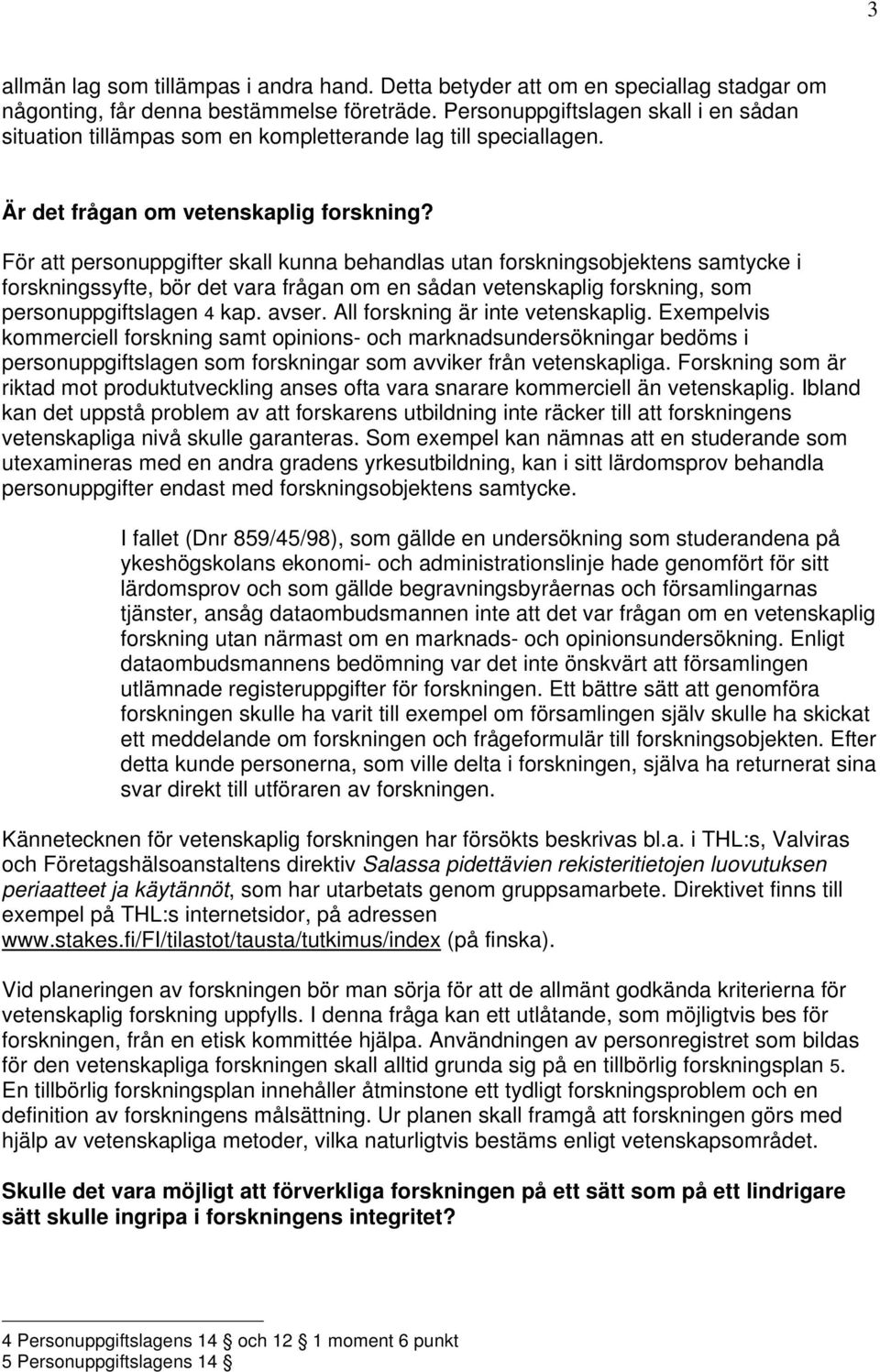 För att personuppgifter skall kunna behandlas utan forskningsobjektens samtycke i forskningssyfte, bör det vara frågan om en sådan vetenskaplig forskning, som personuppgiftslagen 4 kap. avser.