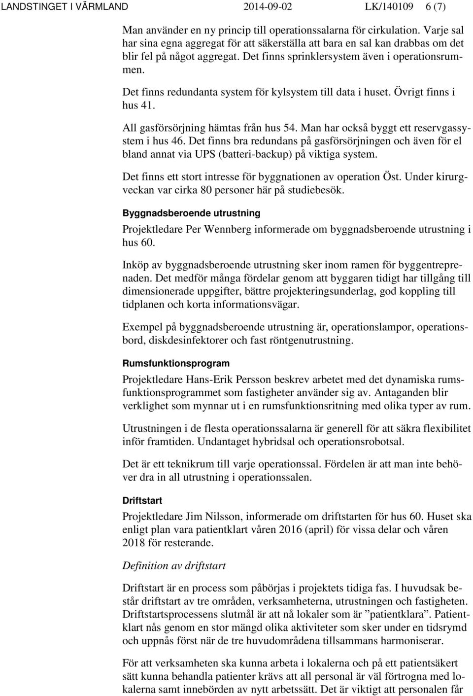 Det finns redundanta system för kylsystem till data i huset. Övrigt finns i hus 41. All gasförsörjning hämtas från hus 54. Man har också byggt ett reservgassystem i hus 46.