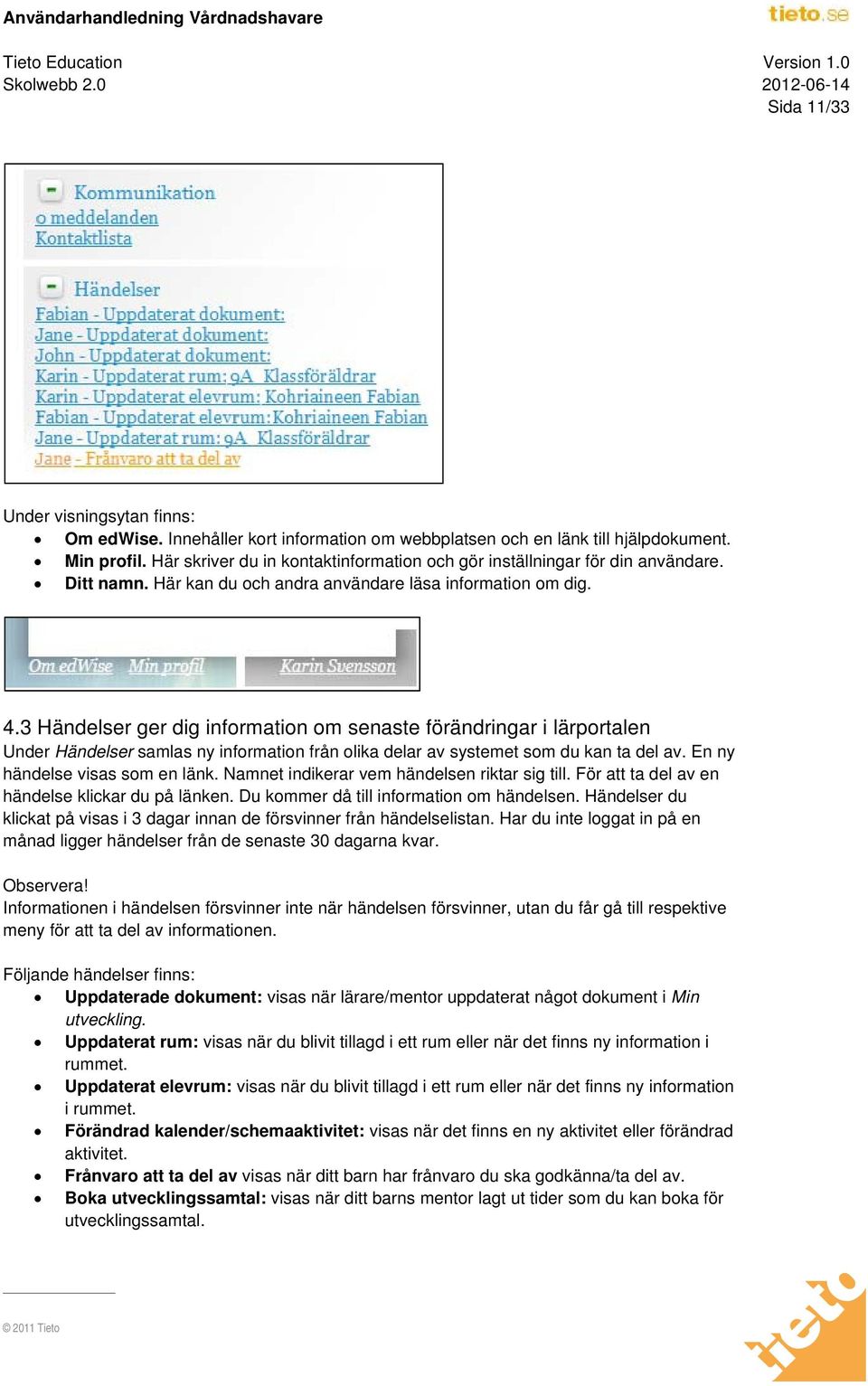 3 Händelser ger dig information om senaste förändringar i lärportalen Under Händelser samlas ny information från olika delar av systemet som du kan ta del av. En ny händelse visas som en länk.