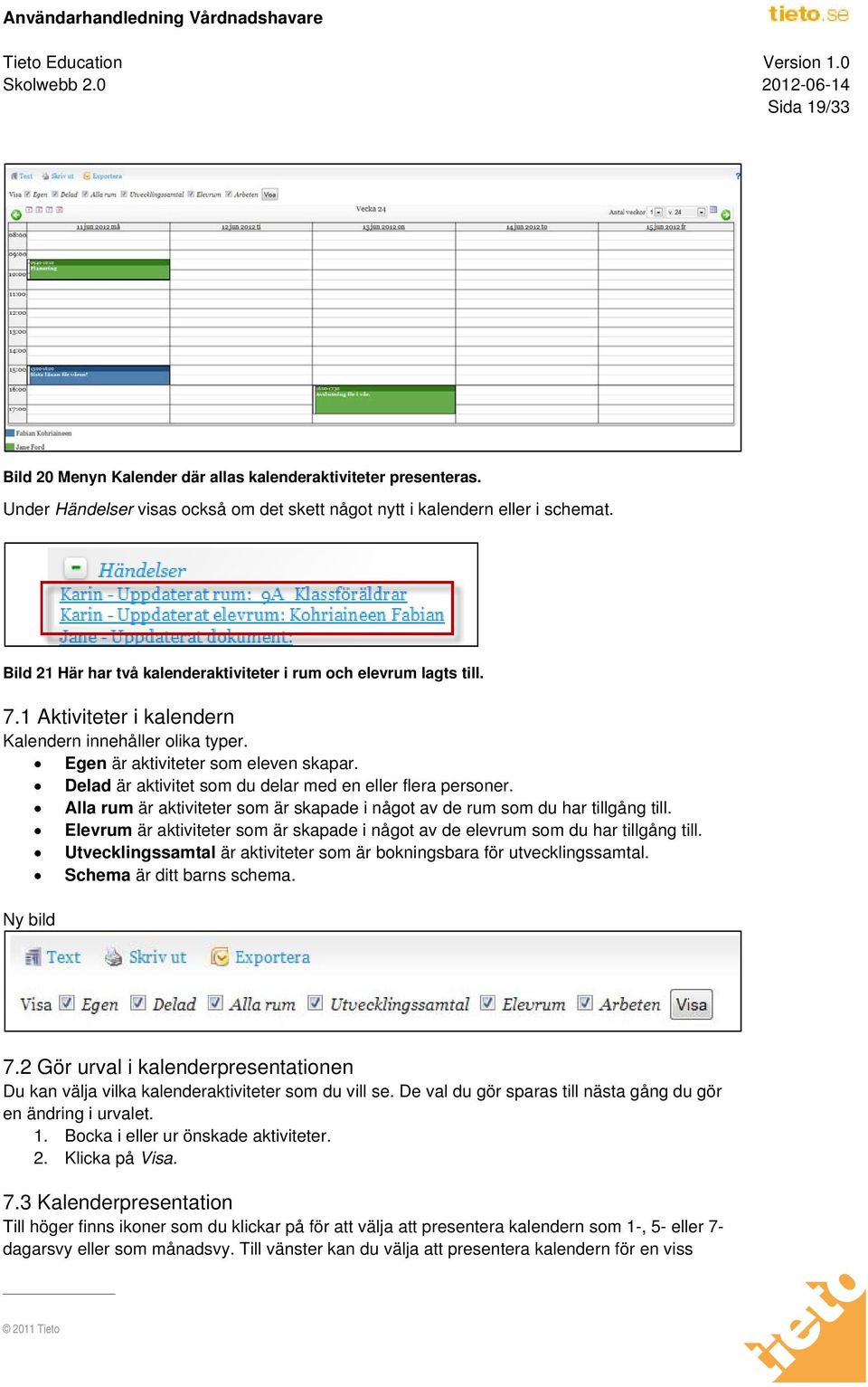 Delad är aktivitet som du delar med en eller flera personer. Alla rum är aktiviteter som är skapade i något av de rum som du har tillgång till.