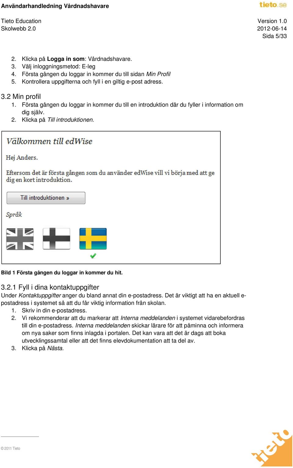 Klicka på Till introduktionen. Bild 1 Första gången du loggar in kommer du hit. 3.2.1 Fyll i dina kontaktuppgifter Under Kontaktuppgifter anger du bland annat din e-postadress.