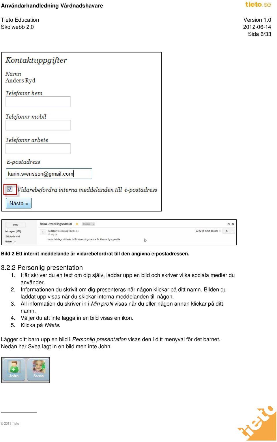 Informationen du skrivit om dig presenteras när någon klickar på ditt namn. Bilden du laddat upp visas när du skickar interna meddelanden till någon. 3.