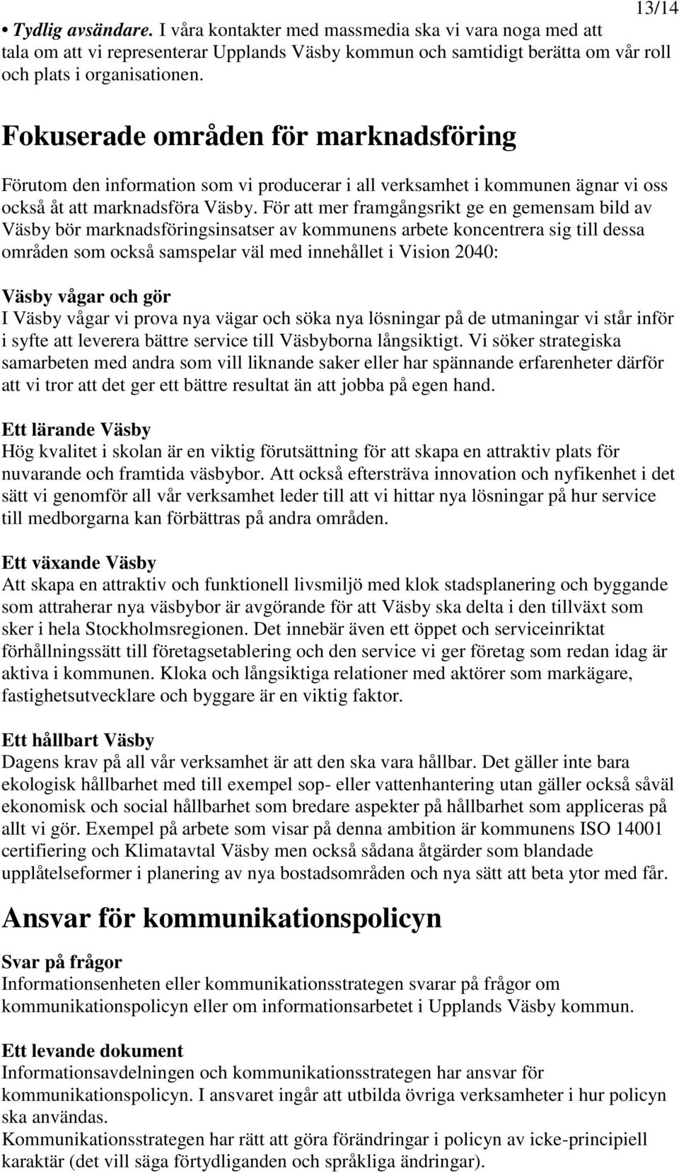 För att mer framgångsrikt ge en gemensam bild av Väsby bör marknadsföringsinsatser av kommunens arbete koncentrera sig till dessa områden som också samspelar väl med innehållet i Vision 2040: Väsby