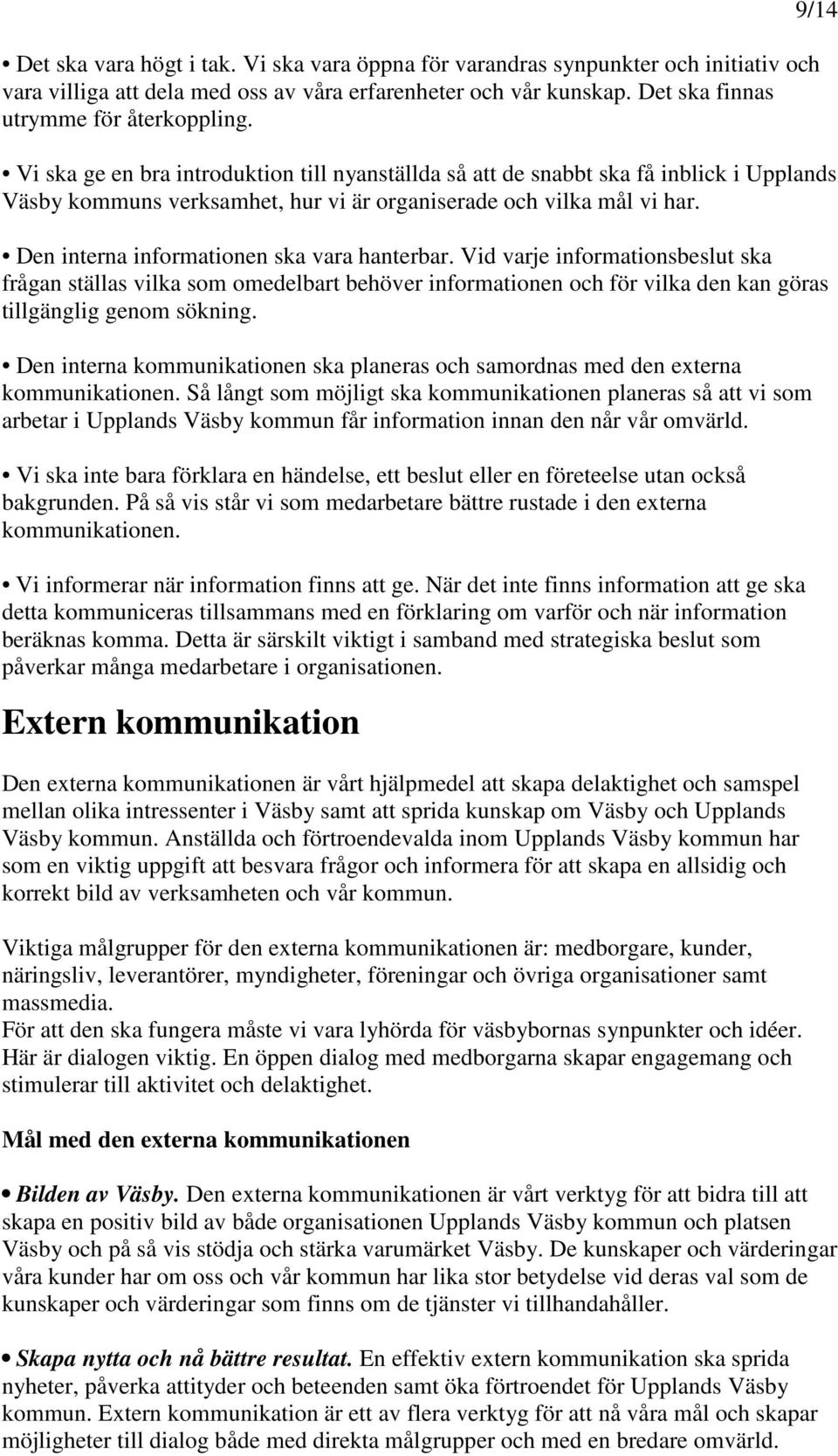 Den interna informationen ska vara hanterbar. Vid varje informationsbeslut ska frågan ställas vilka som omedelbart behöver informationen och för vilka den kan göras tillgänglig genom sökning.