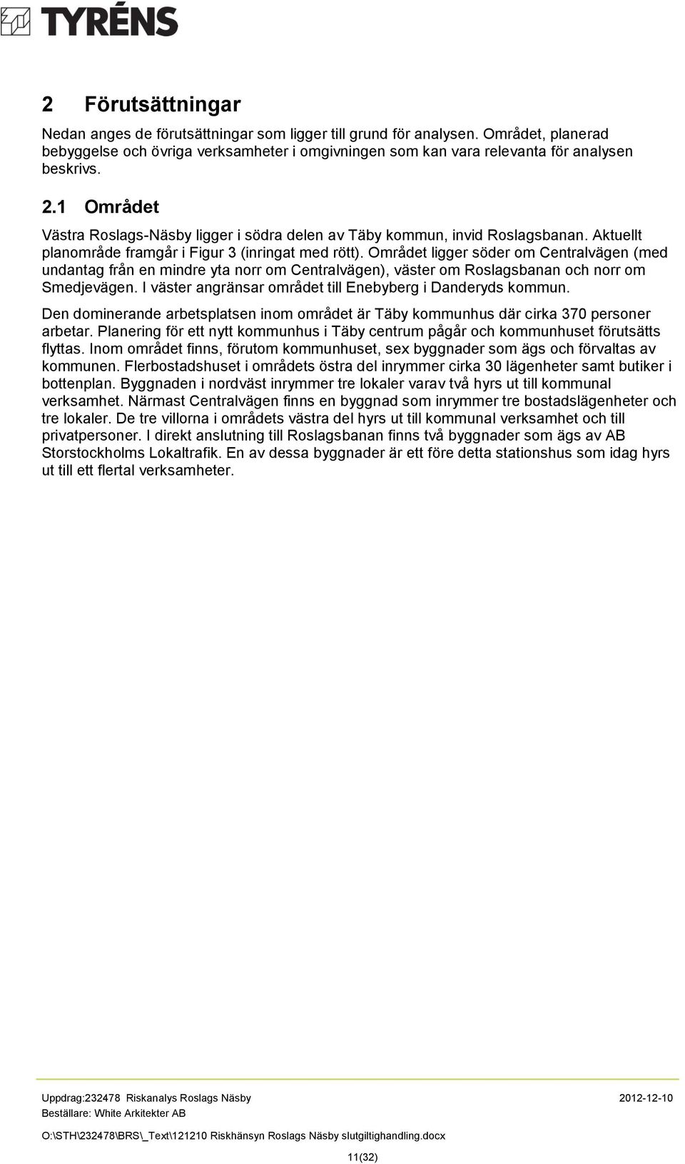 Området ligger söder om Centralvägen (med undantag från en mindre yta norr om Centralvägen), väster om Roslagsbanan och norr om Smedjevägen.