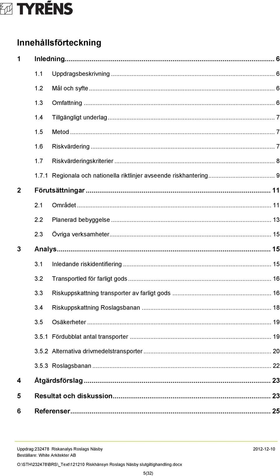 Analys... 15 3.1 Inledande riskidentifiering... 15 3.2 Transportled för farligt gods... 16 3.3 Riskuppskattning transporter av farligt gods... 16 3.4 Riskuppskattning Roslagsbanan... 18 3.