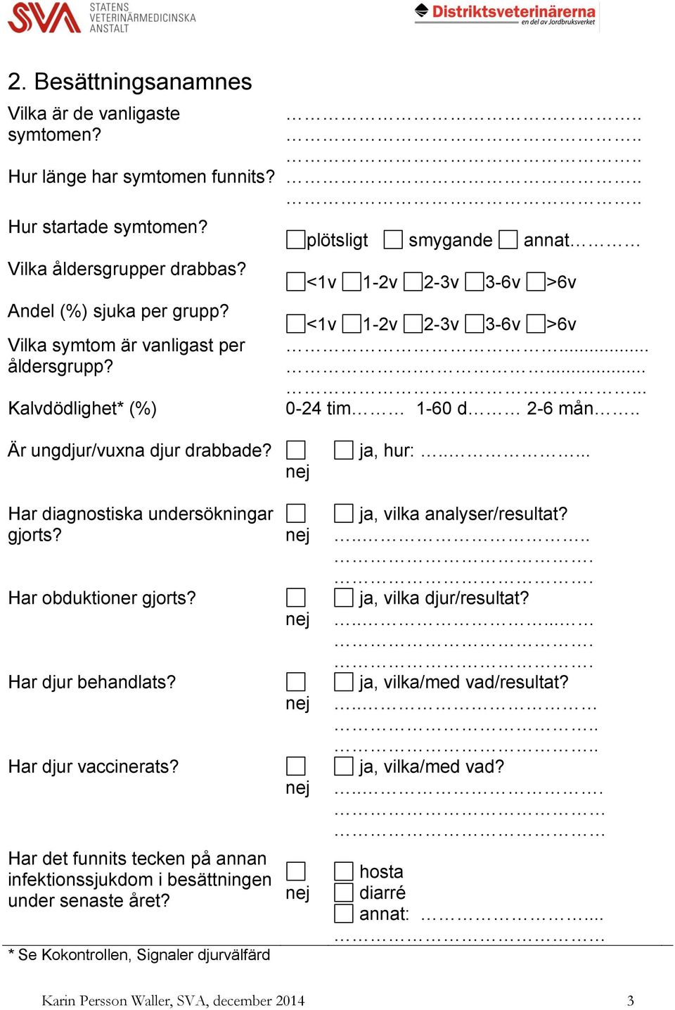 Har diagnostiska undersökningar gjorts? Har obduktioner gjorts? Har djur behandlats? Har djur vaccinerats? Har det funnits tecken på annan infektionssjukdom i besättningen under senaste året?