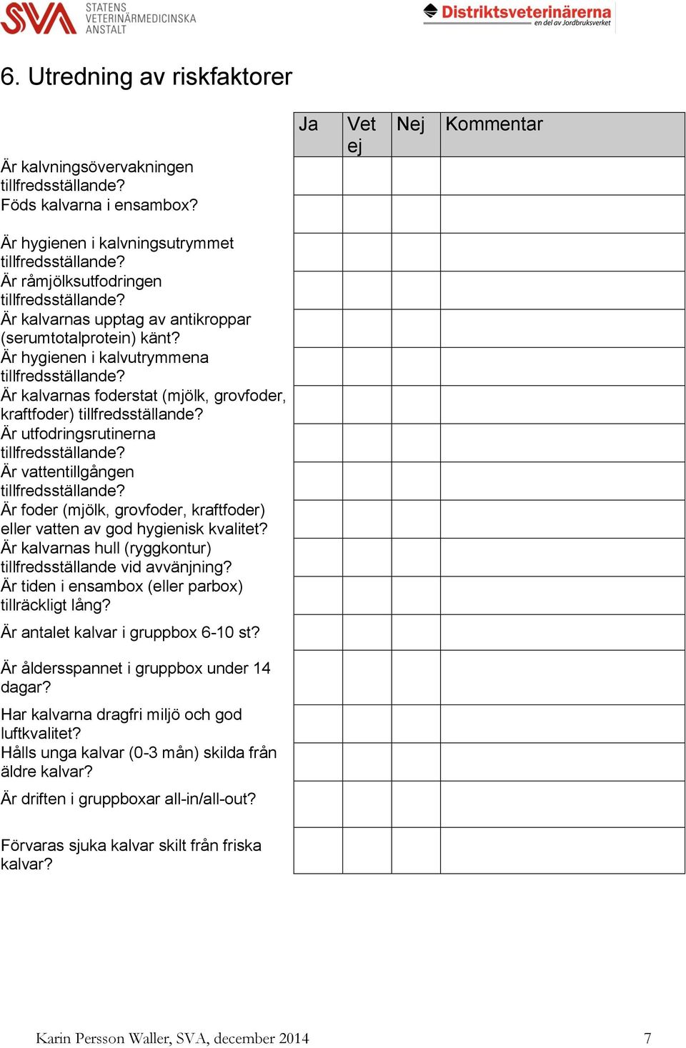 Är hygienen i kalvutrymmena Är kalvarnas foderstat (mjölk, grovfoder, kraftfoder) Är utfodringsrutinerna Är vattentillgången Är foder (mjölk, grovfoder, kraftfoder) eller vatten av god hygienisk