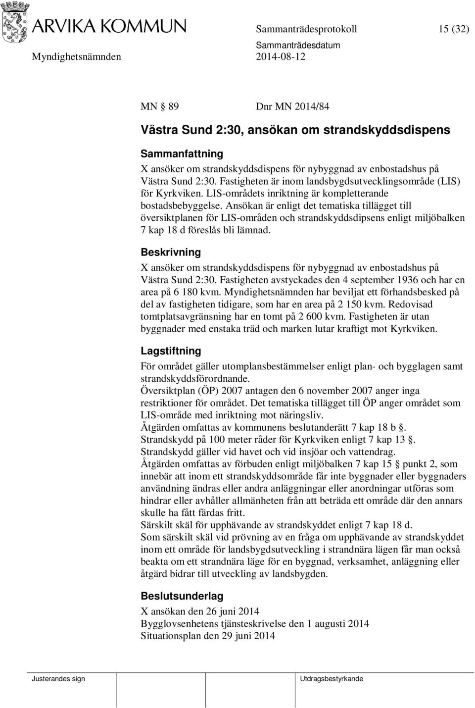 Ansökan är enligt det tematiska tillägget till översiktplanen för LIS-områden och strandskyddsdipsens enligt miljöbalken 7 kap 18 d föreslås bli lämnad.