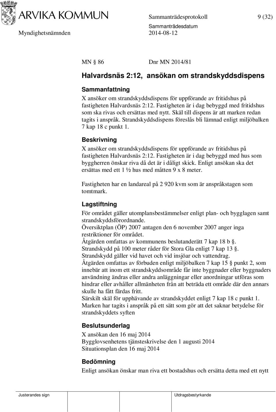 Strandskyddsdispens föreslås bli lämnad enligt miljöbalken 7 kap 18 c punkt 1. Beskrivning X ansöker om strandskyddsdispens för uppförande av fritidshus på fastigheten Halvardsnäs 2:12.