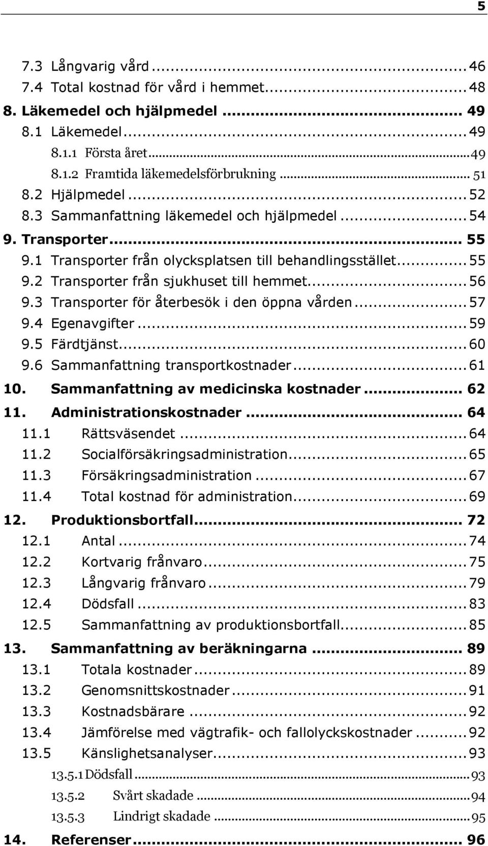 3 Transporter för återbesök i den öppna vården...57 9.4 Egenavgifter...59 9.5 Färdtjänst...60 9.6 Sammanfattning transportkostnader...61 10. Sammanfattning av medicinska kostnader... 62 11.