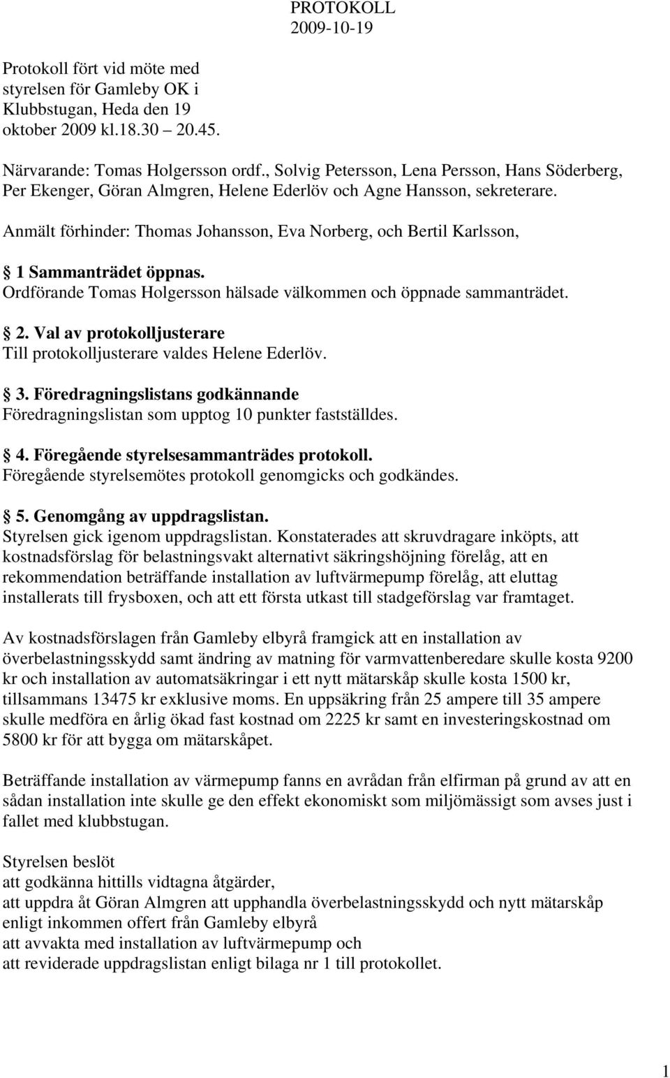 Anmält förhinder: Thomas Johansson, Eva Norberg, och Bertil Karlsson, 1 Sammanträdet öppnas. Ordförande Tomas Holgersson hälsade välkommen och öppnade sammanträdet. 2.