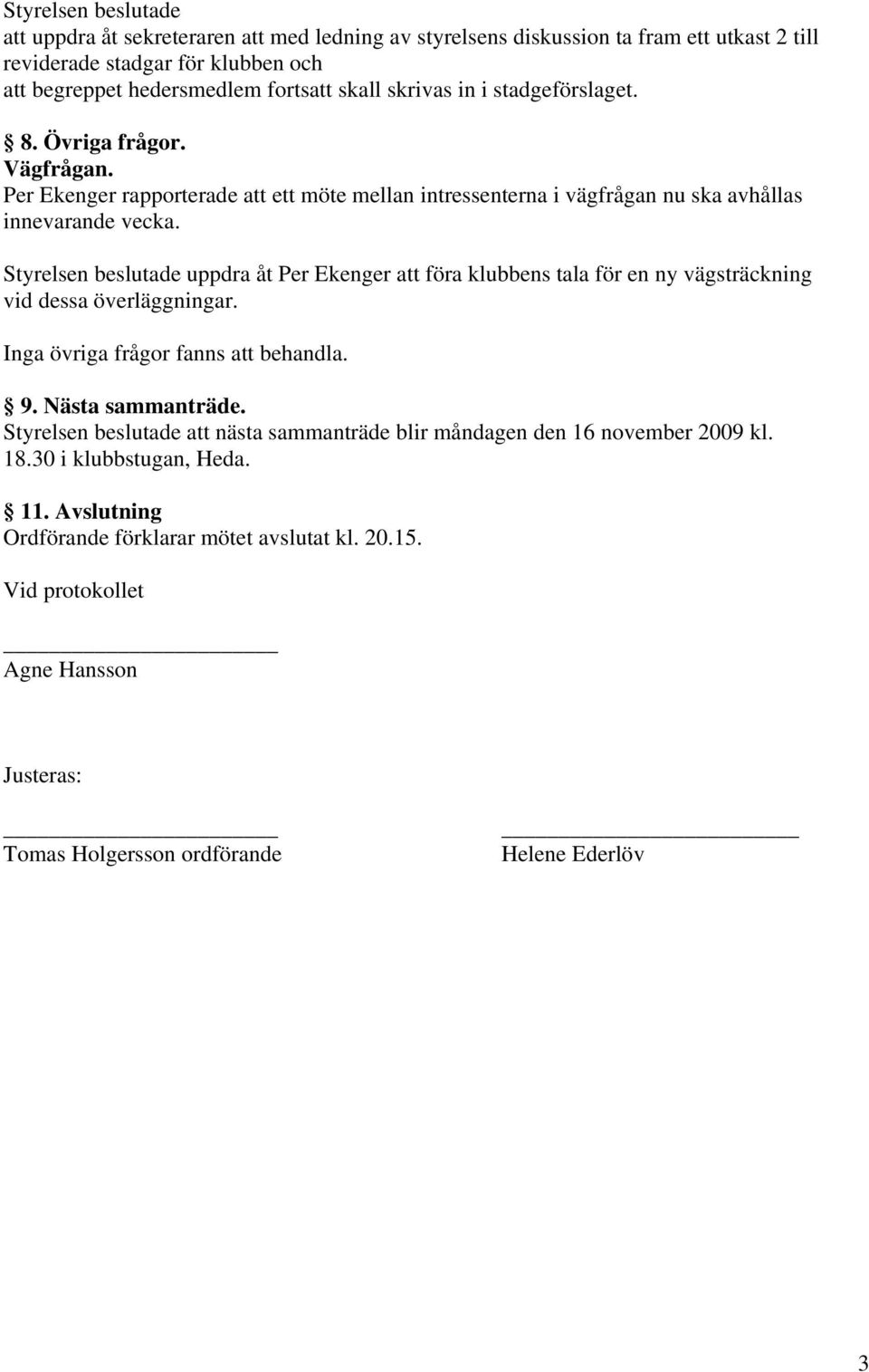 Styrelsen beslutade uppdra åt Per Ekenger att föra klubbens tala för en ny vägsträckning vid dessa överläggningar. Inga övriga frågor fanns att behandla. 9. Nästa sammanträde.