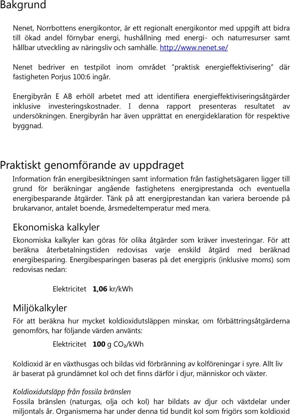 Energibyrån E AB erhöll arbetet med att identifiera energieffektiviseringsåtgärder inklusive investeringskostnader. I denna rapport presenteras resultatet av undersökningen.