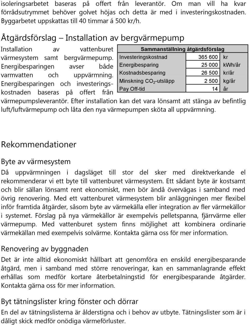 Investeringskostnad 365 600 kr Energibesparingen avser både Energibesparing 25 000 kwh/år varmvatten och uppvärmning.