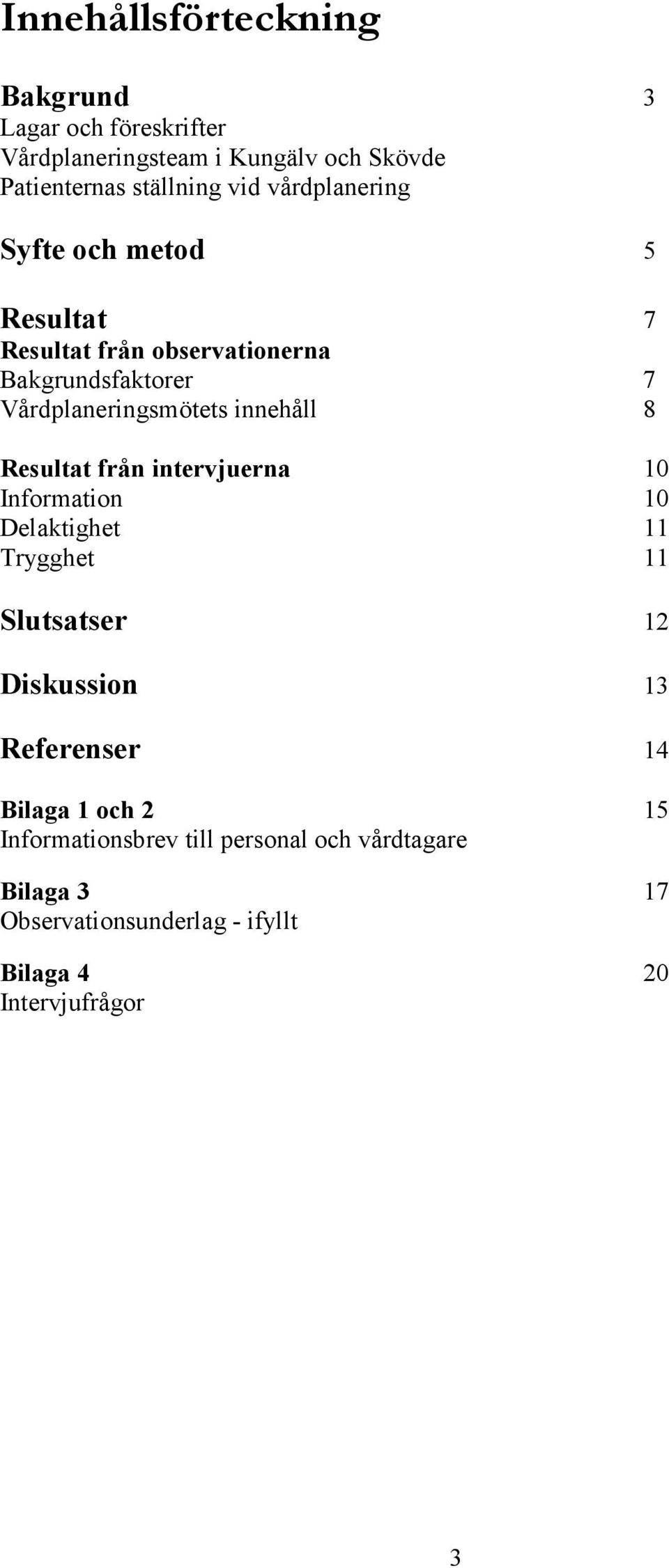 innehåll 8 Resultat från intervjuerna 10 Information 10 Delaktighet 11 Trygghet 11 Slutsatser 12 Diskussion 13