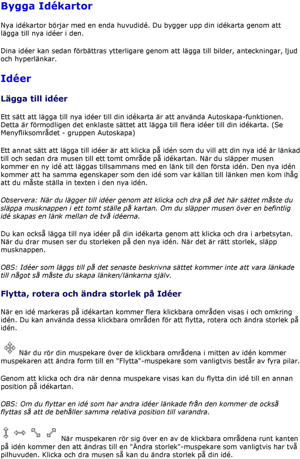 Idéer Lägga till idéer Ett sätt att lägga till nya idéer till din idékarta är att använda Autoskapa-funktionen. Detta är förmodligen det enklaste sättet att lägga till flera idéer till din idékarta.