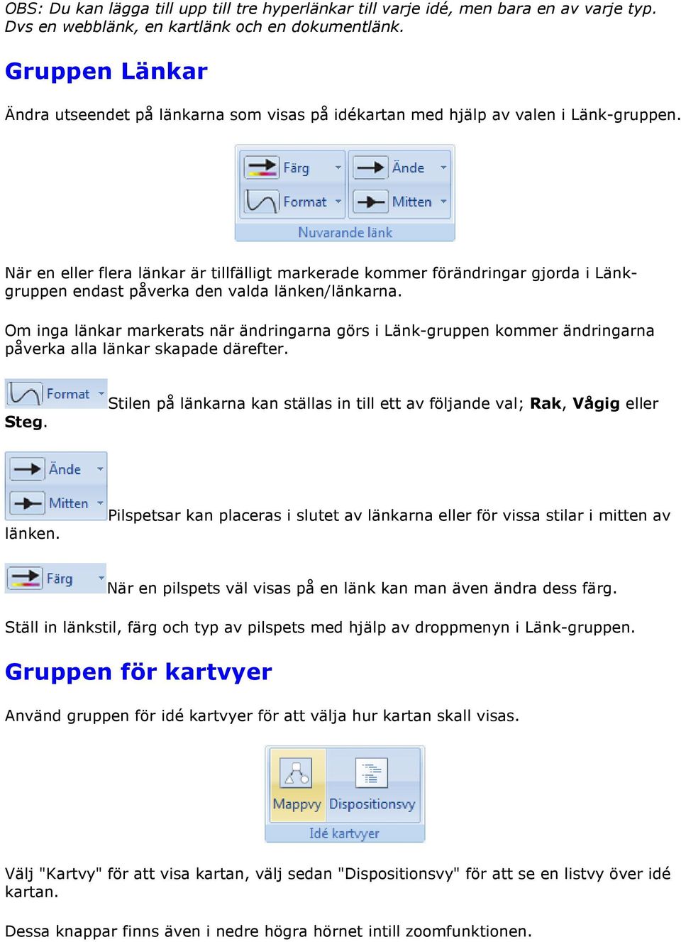 När en eller flera länkar är tillfälligt markerade kommer förändringar gjorda i Länkgruppen endast påverka den valda länken/länkarna.