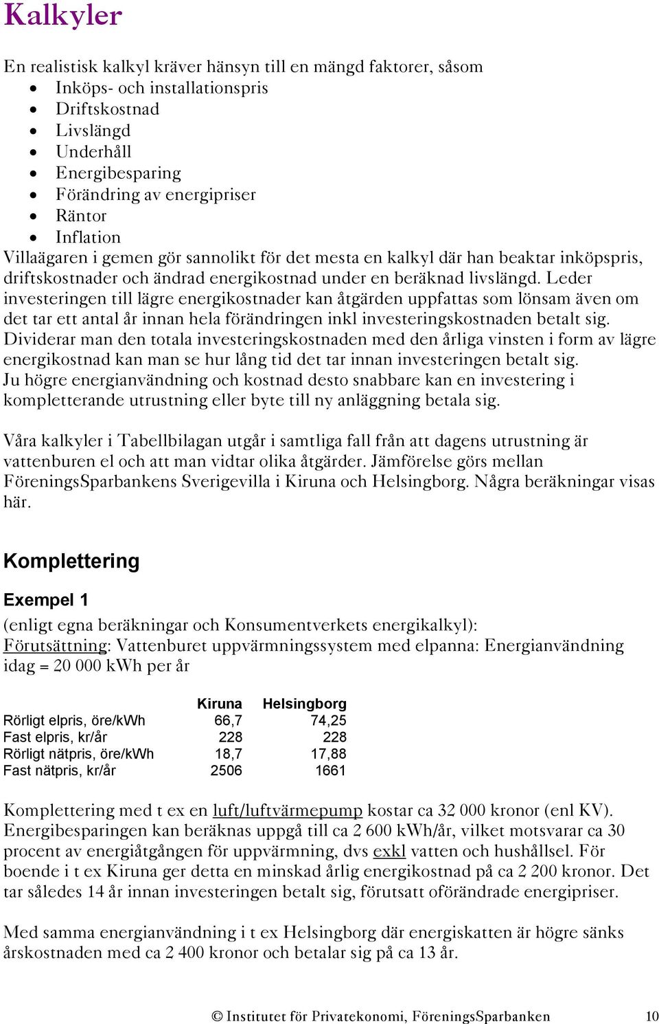 Leder investeringen till lägre energikostnader kan åtgärden uppfattas som lönsam även om det tar ett antal år innan hela förändringen inkl investeringskostnaden betalt sig.