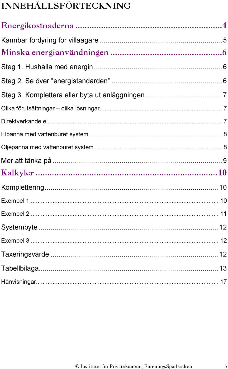 .. 7 Elpanna med vattenburet system... 8 Oljepanna med vattenburet system... 8 Mer att tänka på...9 Kalkyler...10 Komplettering...10 Exempel 1.