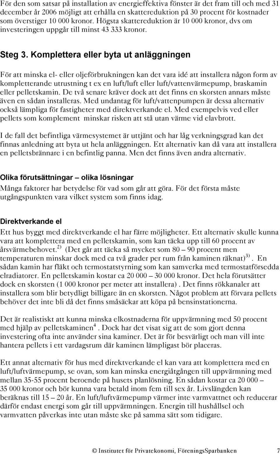 Komplettera eller byta ut anläggningen För att minska el- eller oljeförbrukningen kan det vara idé att installera någon form av kompletterande utrustning t ex en luft/luft eller luft/vatten,