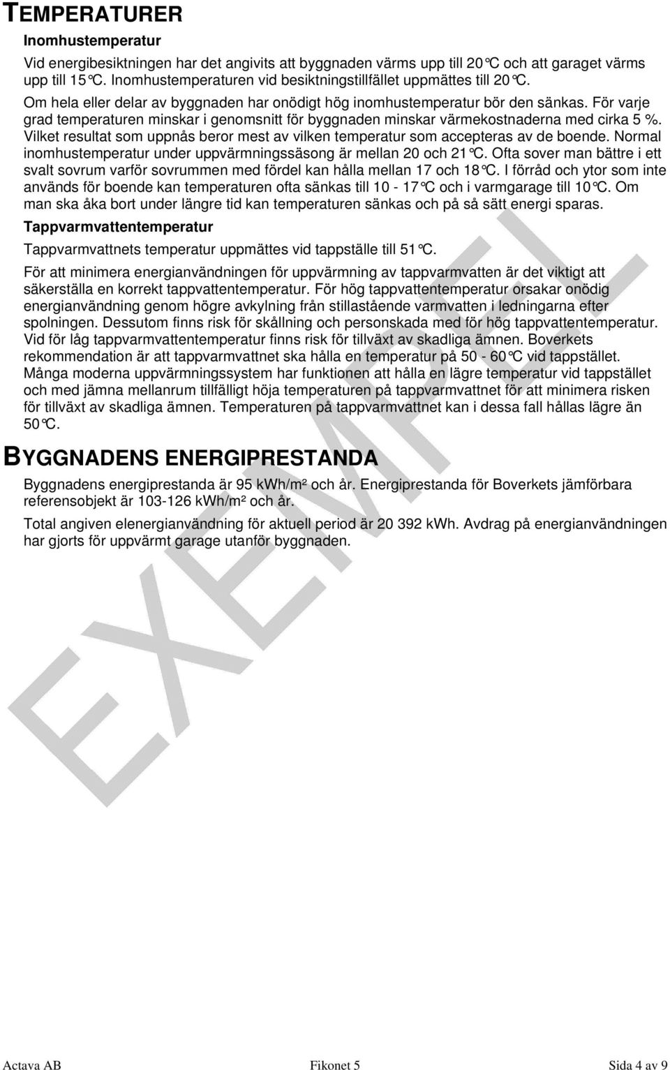 För varje grad temperaturen minskar i genomsnitt för byggnaden minskar värmekostnaderna med cirka 5 %. Vilket resultat som uppnås beror mest av vilken temperatur som accepteras av de boende.