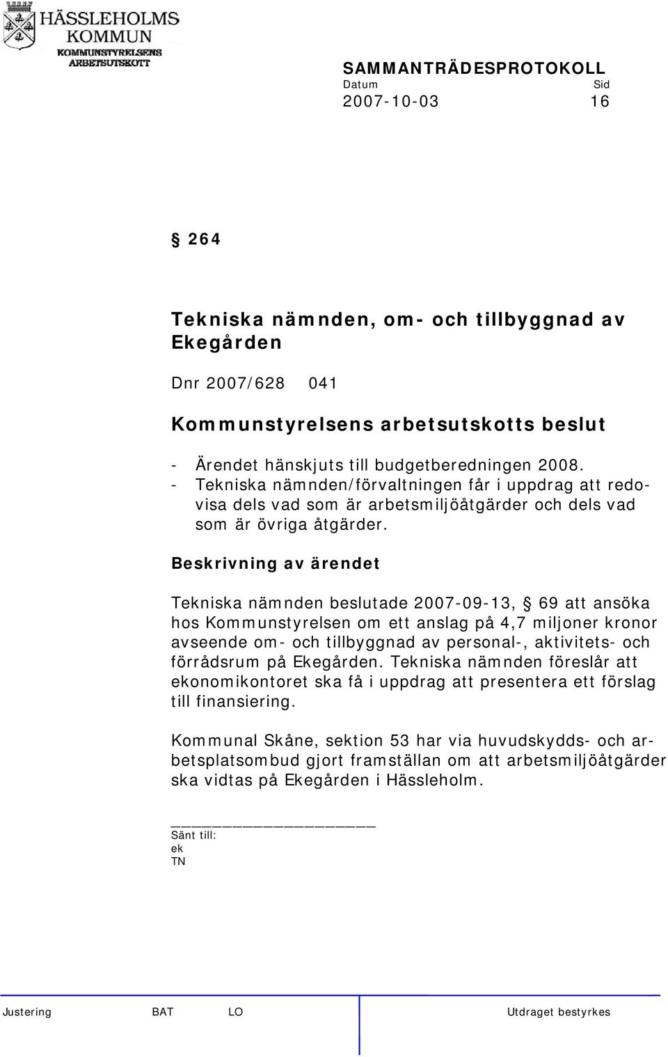 Tniska nämnden beslutade 2007-09-13, 69 att ansöka hos Kommunstyrelsen om ett anslag på 4,7 miljoner kronor avseende om- och tillbyggnad av personal-, aktivitets- och förrådsrum
